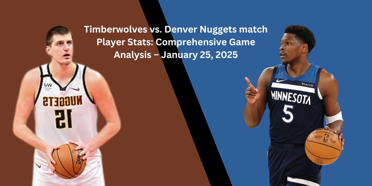 Timberwolves vs. Denver Nuggets match Player Stats: Comprehensive Game Analysis – January 25, 2025